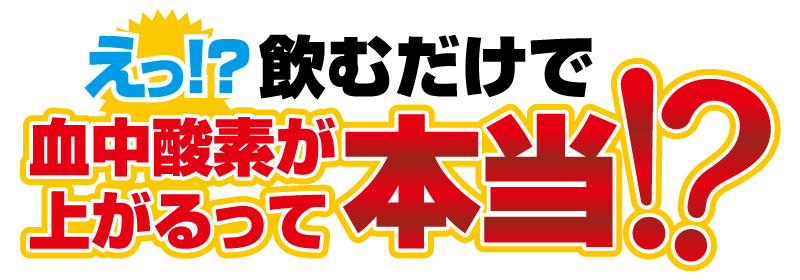 飲むだけで血中酸素が上がるって本当 ! ?