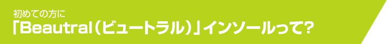 Beautral（ビュートラル）インソールって？