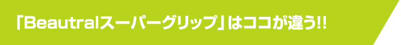 Beautralスーパーグリップはココが違う ! !